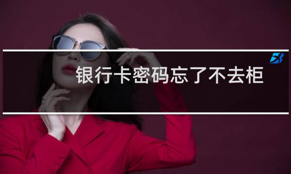 银行卡密码忘了不去柜台怎样把钱转出来？