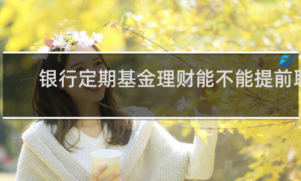 银行定期基金理财能不能提前取