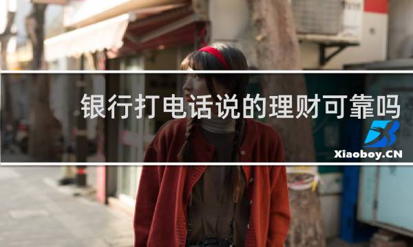 银行打电话说的理财可靠吗