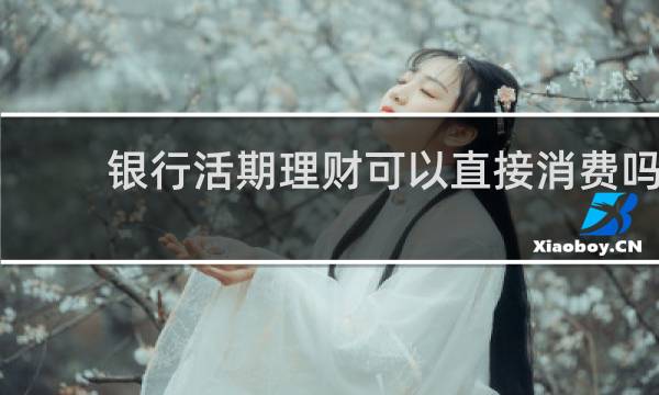 银行活期理财可以直接消费吗