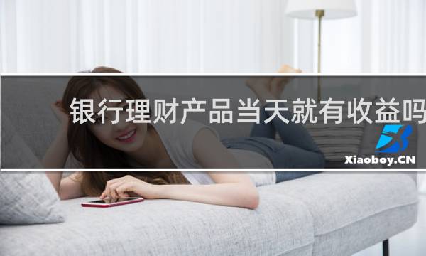 银行理财产品当天就有收益吗