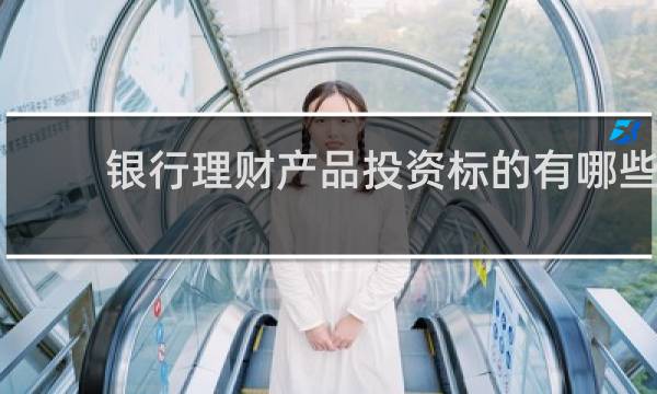 银行理财产品投资标的有哪些