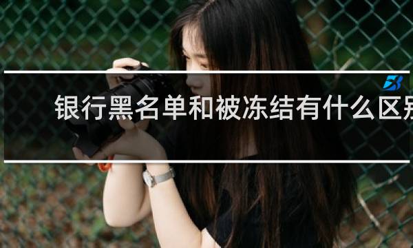 银行黑名单和被冻结有什么区别