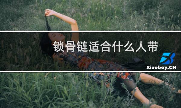 锁骨链适合什么人带(锁骨链适合什么人戴)