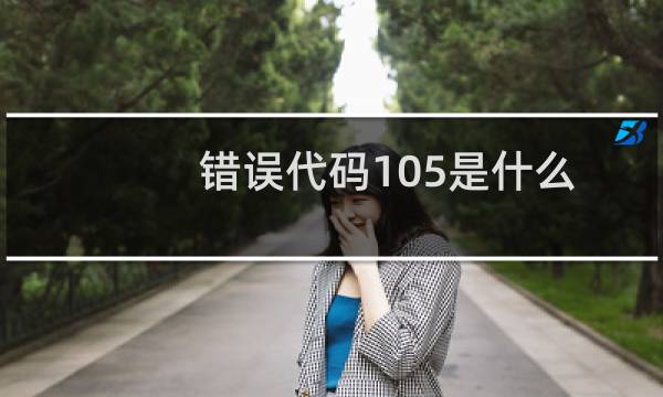 错误代码105是什么意思?怎么办?