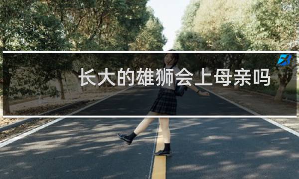 长大的雄狮会上母亲吗