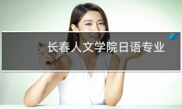 长春人文学院日语专业好不好 排名多少位 全国第351名