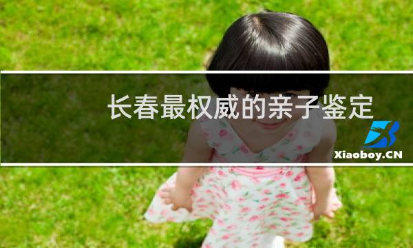 长春最权威的亲子鉴定