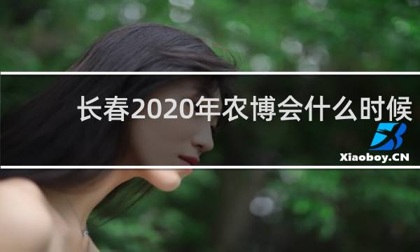 长春2020年农博会什么时候
