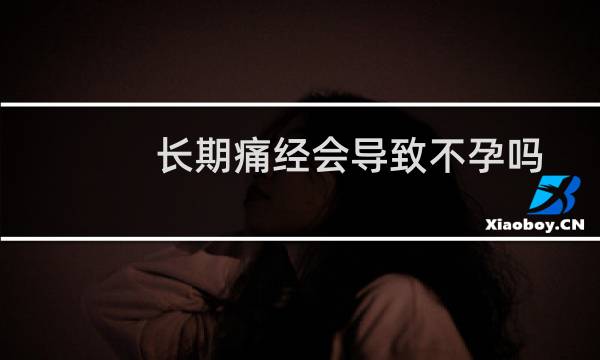 长期痛经会导致不孕吗