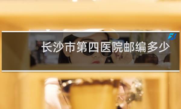 长沙市第四医院邮编多少
