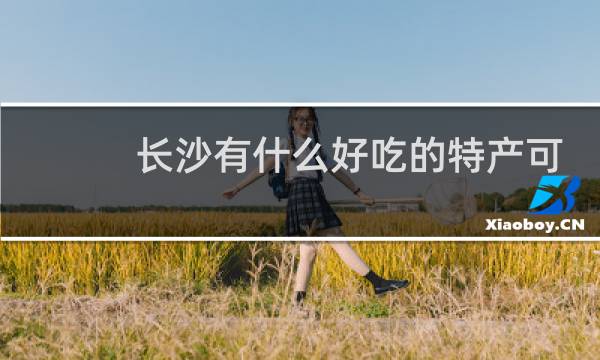 长沙有什么好吃的特产可以带走的图片