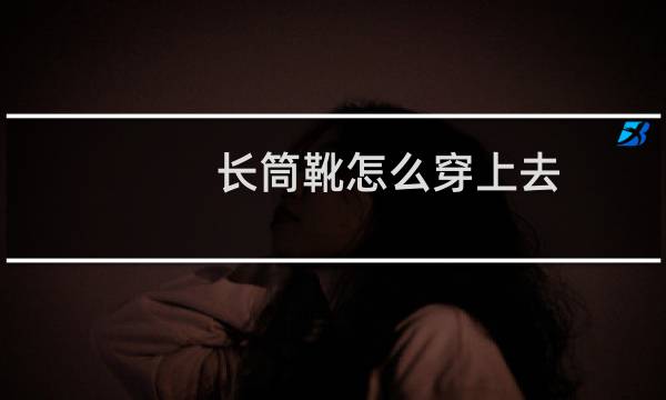 长筒靴怎么穿上去
