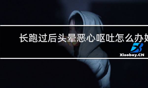 长跑过后头晕恶心呕吐怎么办好