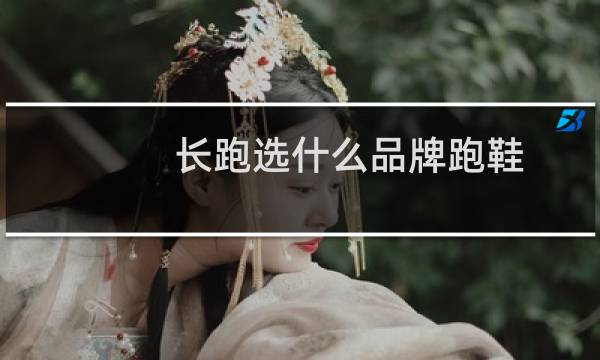 长跑选什么品牌跑鞋