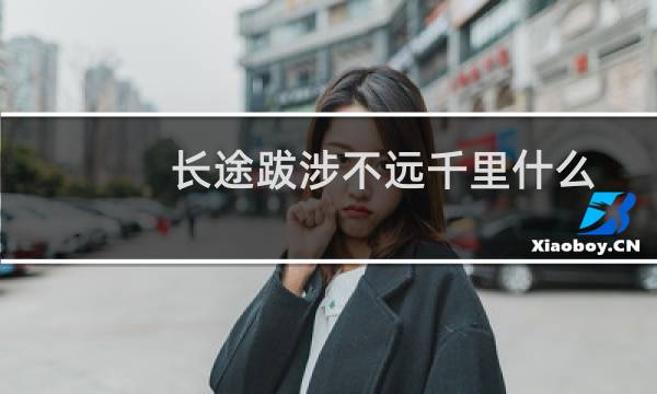 长途跋涉不远千里什么意思（「长途跋涉」是什么意思）图片
