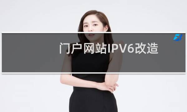 门户网站IPV6改造9月份完成，之前检测正常，现在检测不通过