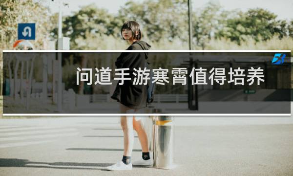 问道手游寒霄值得培养吗 寒霄培养攻略