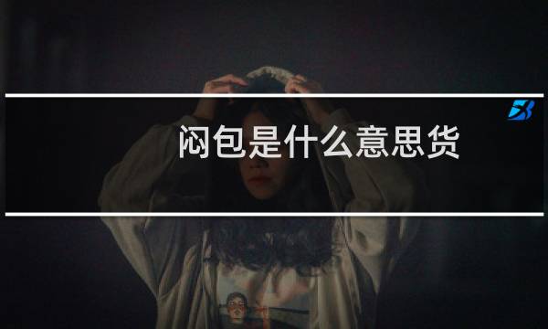 闷包是什么意思货，是正品吗什么梗