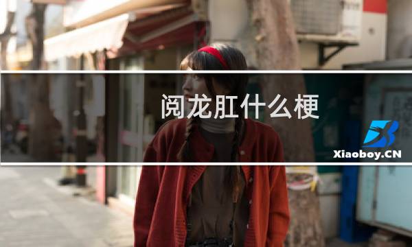 阅龙肛什么梗