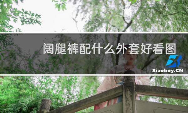 阔腿裤配什么外套好看图片