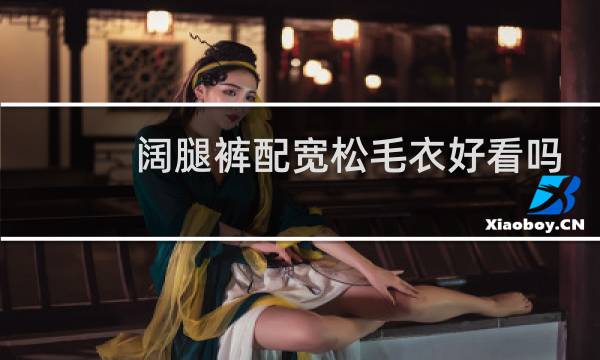 阔腿裤配宽松毛衣好看吗