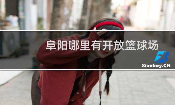 阜阳哪里有开放篮球场