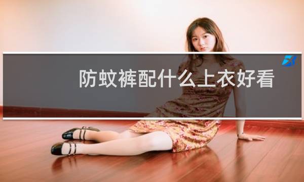 防蚊裤配什么上衣好看
