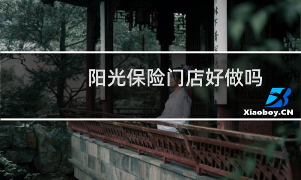 阳光保险门店好做吗