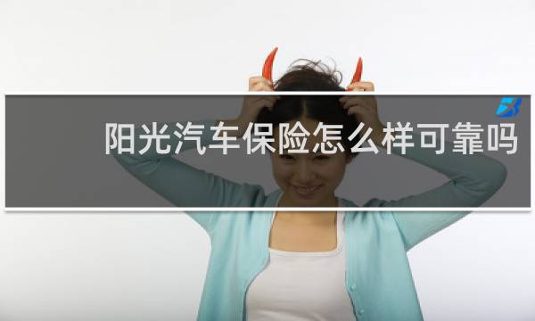 阳光汽车保险怎么样可靠吗