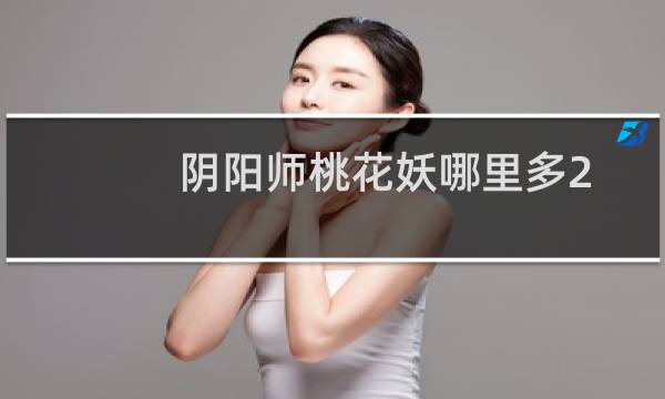 阴阳师桃花妖哪里多2020（阴阳师桃花妖哪里多）图片