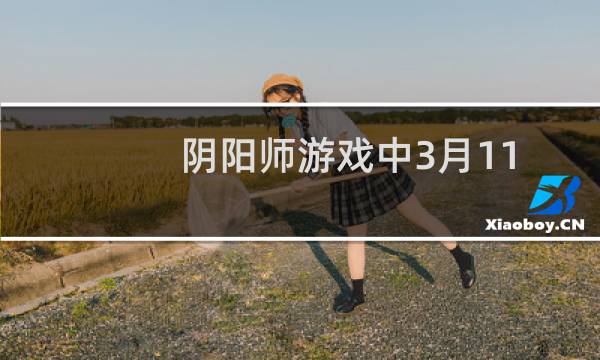 阴阳师游戏中3月11日活动应该怎么玩以及如何快速获得奖励方法图片