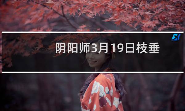 阴阳师3月19日枝垂樱林通关路线分享 枝垂樱林怎么走
