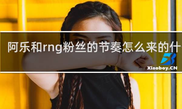 阿乐和rng粉丝的节奏怎么来的什么梗