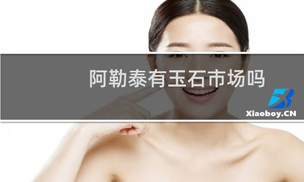 阿勒泰有玉石市场吗