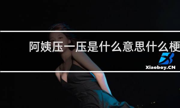 阿姨压一压是什么意思什么梗