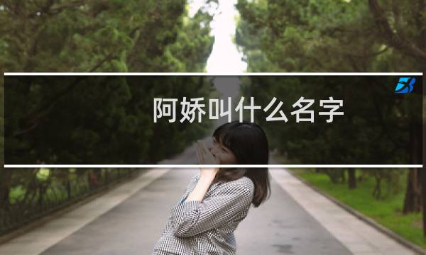 阿娇叫什么名字图片
