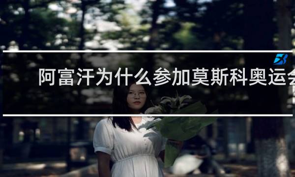 阿富汗为什么参加莫斯科奥运会