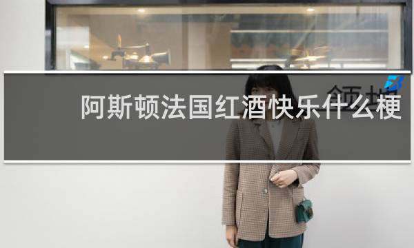 阿斯顿法国红酒快乐什么梗