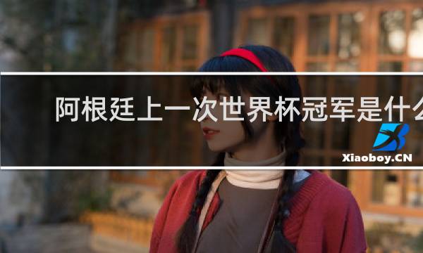 阿根廷上一次世界杯冠军是什么时候
