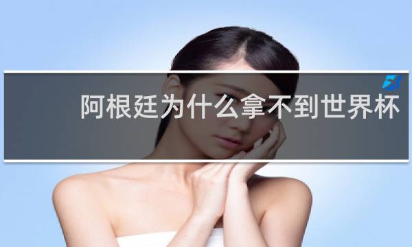 阿根廷为什么拿不到世界杯