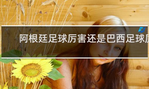 阿根廷足球厉害还是巴西足球厉害