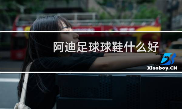 阿迪足球球鞋什么好