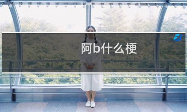 阿b什么梗
