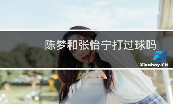 陈梦和张怡宁打过球吗