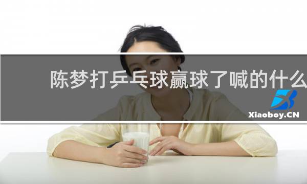陈梦打乒乓球赢球了喊的什么