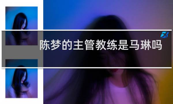 陈梦的主管教练是马琳吗