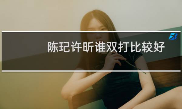 陈玘许昕谁双打比较好