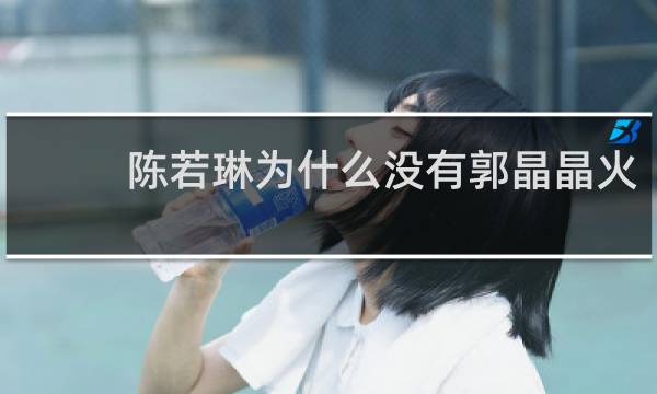 陈若琳为什么没有郭晶晶火