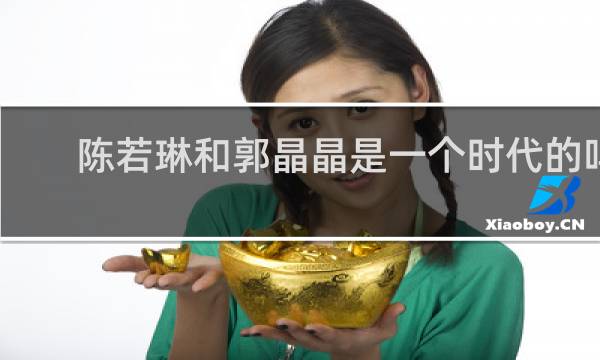 陈若琳和郭晶晶是一个时代的吗